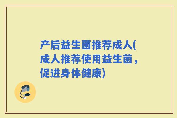 产后益生菌推荐成人(成人推荐使用益生菌，促进身体健康)