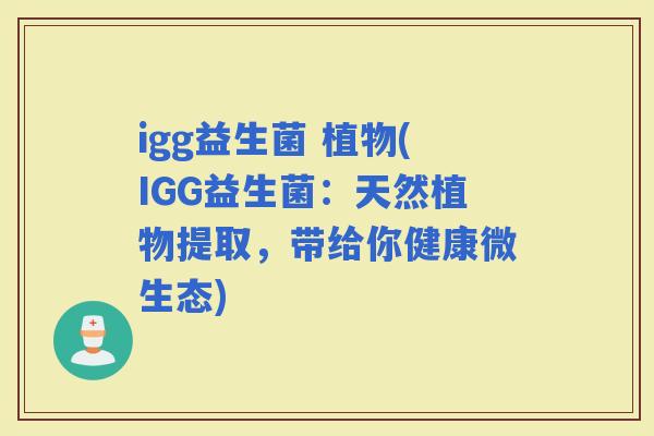 igg益生菌 植物(IGG益生菌：天然植物提取，带给你健康微生态)