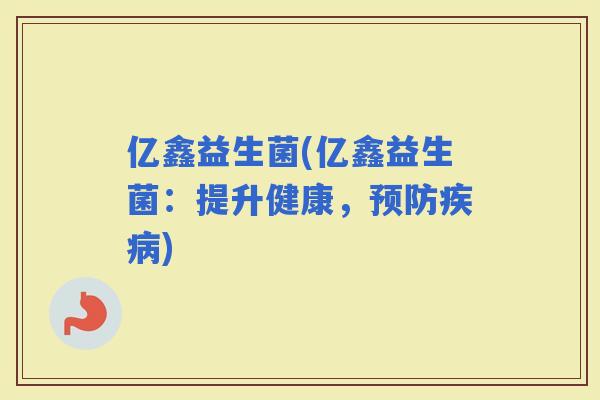 亿鑫益生菌(亿鑫益生菌：提升健康，)