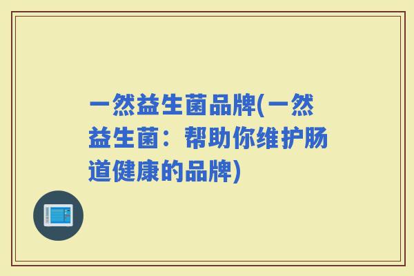 一然益生菌品牌(一然益生菌：帮助你维护肠道健康的品牌)