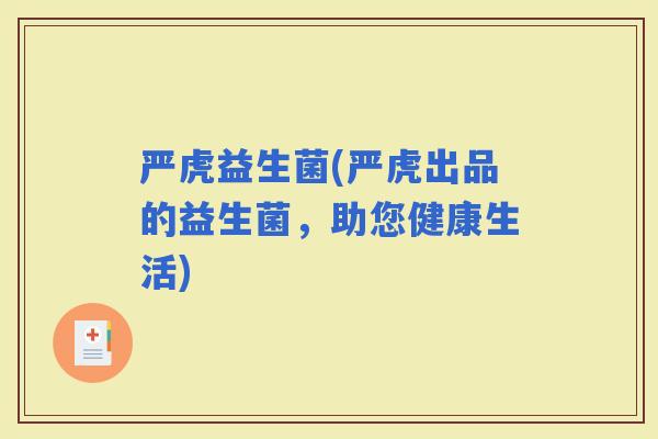 严虎益生菌(严虎出品的益生菌，助您健康生活)