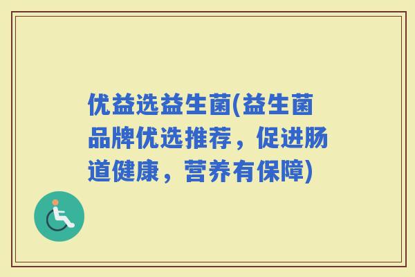 优益选益生菌(益生菌品牌优选推荐，促进肠道健康，营养有保障)
