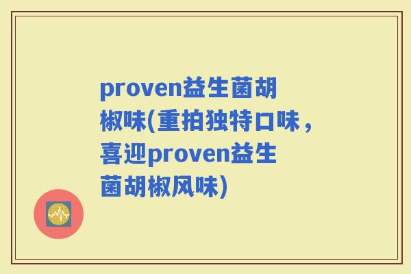 proven益生菌胡椒味(重拍独特口味，喜迎proven益生菌胡椒风味)