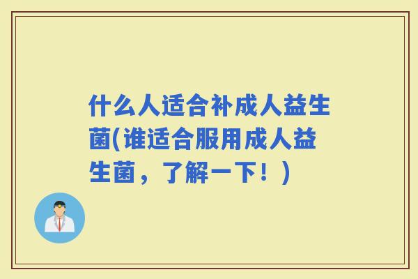 什么人适合补成人益生菌(谁适合服用成人益生菌，了解一下！)