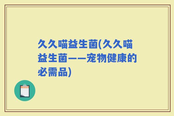 久久喵益生菌(久久喵益生菌——宠物健康的必需品)