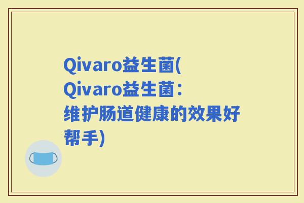 Qivaro益生菌(Qivaro益生菌：维护肠道健康的效果好帮手)