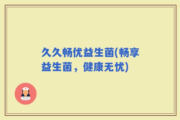 久久畅优益生菌(畅享益生菌，健康无忧)