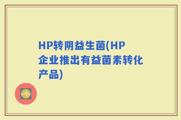 HP转阴益生菌(HP企业推出有益菌素转化产品)