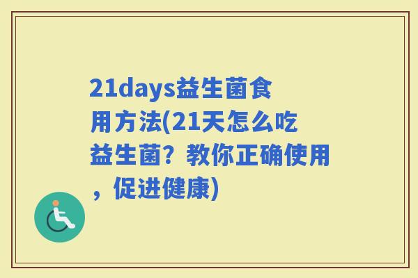 21days益生菌食用方法(21天怎么吃益生菌？教你正确使用，促进健康)