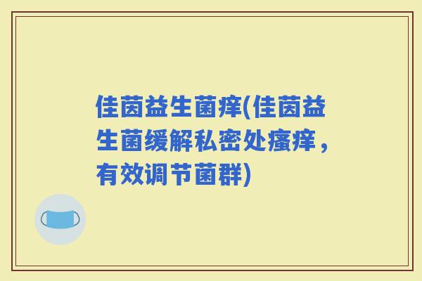 佳茵益生菌痒(佳茵益生菌缓解私密处，有效调节菌群)
