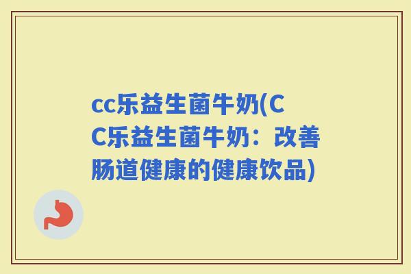 cc乐益生菌牛奶(CC乐益生菌牛奶：改善肠道健康的健康饮品)