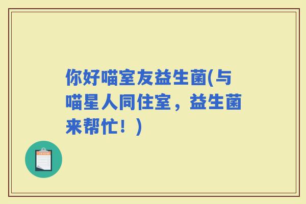 你好喵室友益生菌(与喵星人同住室，益生菌来帮忙！)