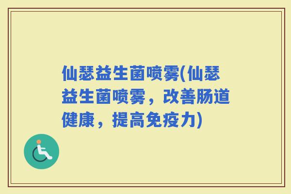 仙瑟益生菌喷雾(仙瑟益生菌喷雾，改善肠道健康，提高力)
