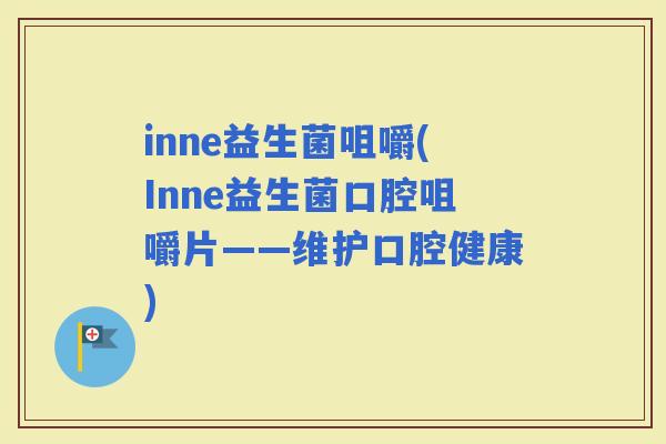 inne益生菌咀嚼(Inne益生菌口腔咀嚼片——维护口腔健康)