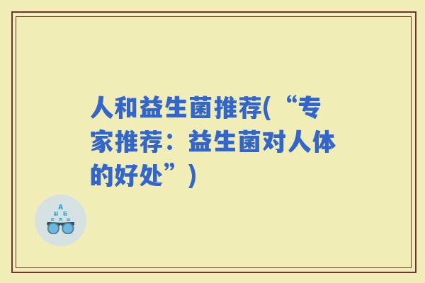 人和益生菌推荐(“专家推荐：益生菌对人体的好处”)