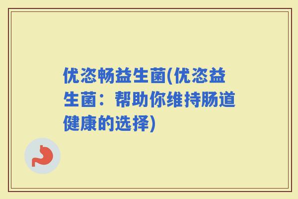 优恣畅益生菌(优恣益生菌：帮助你维持肠道健康的选择)