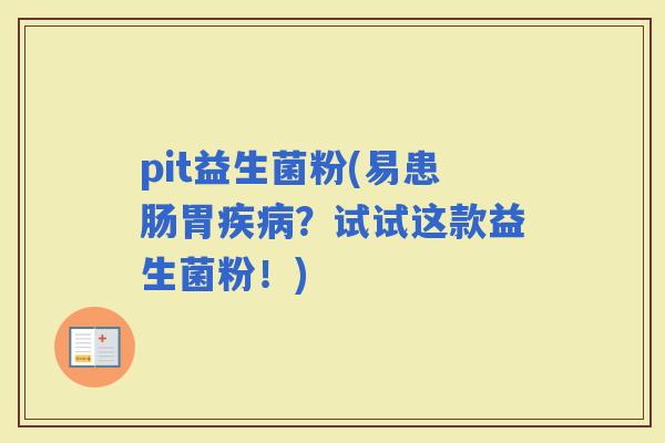 pit益生菌粉(易患肠胃？试试这款益生菌粉！)
