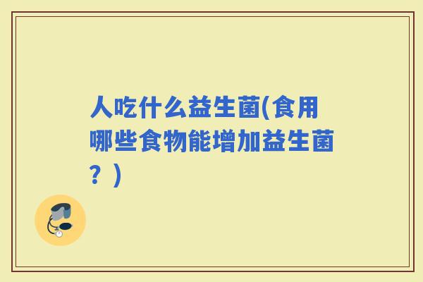 人吃什么益生菌(食用哪些食物能增加益生菌？)