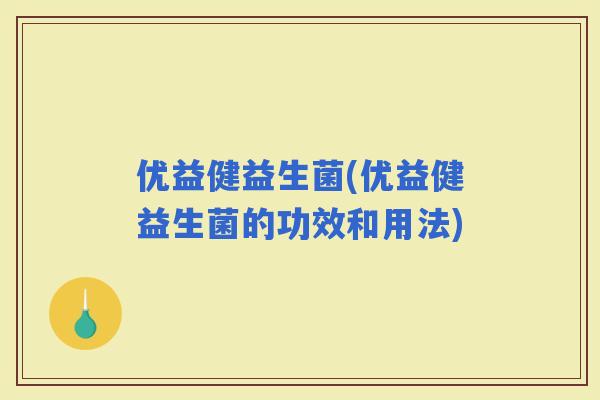 优益健益生菌(优益健益生菌的功效和用法)