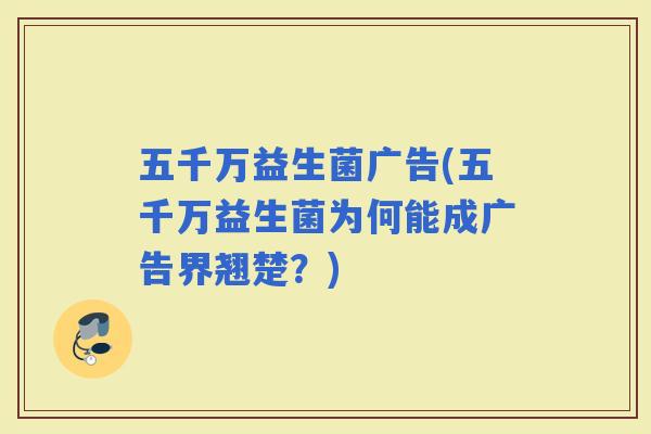 五千万益生菌广告(五千万益生菌为何能成广告界翘楚？)