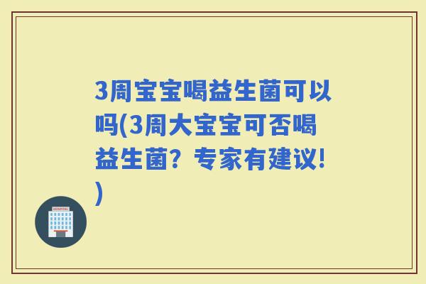 3周宝宝喝益生菌可以吗(3周大宝宝可否喝益生菌？专家有建议!)