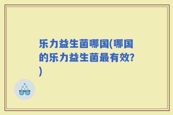 乐力益生菌哪国(哪国的乐力益生菌有效？)