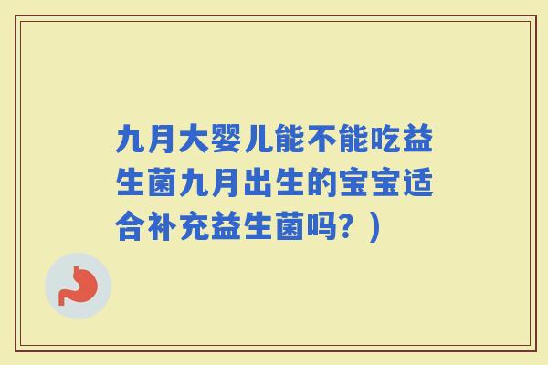 九月大婴儿能不能吃益生菌九月出生的宝宝适合补充益生菌吗？)