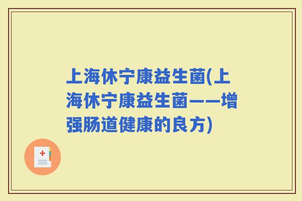 上海休宁康益生菌(上海休宁康益生菌——增强肠道健康的良方)