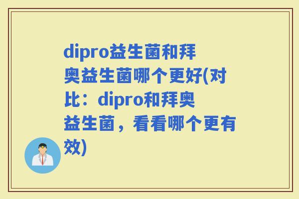 dipro益生菌和拜奥益生菌哪个更好(对比：dipro和拜奥益生菌，看看哪个更有效)