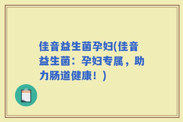 佳音益生菌孕妇(佳音益生菌：孕妇专属，助力肠道健康！)