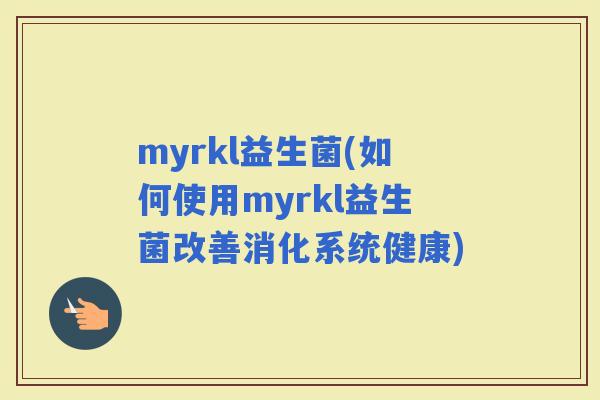myrkl益生菌(如何使用myrkl益生菌改善消化系统健康)
