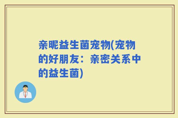亲昵益生菌宠物(宠物的好朋友：亲密关系中的益生菌)