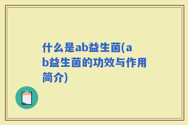 什么是ab益生菌(ab益生菌的功效与作用简介)
