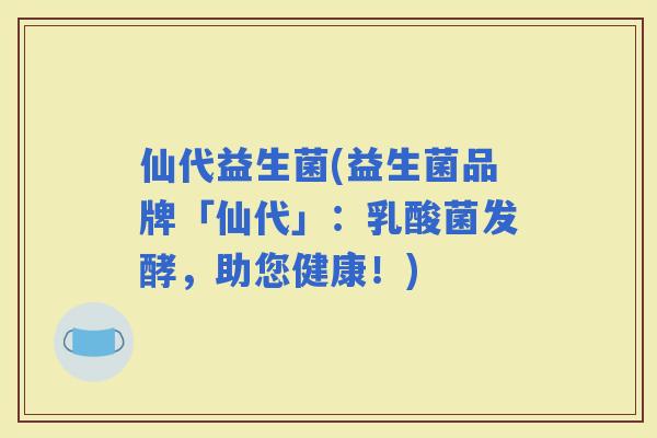 仙代益生菌(益生菌品牌「仙代」：乳酸菌发酵，助您健康！)