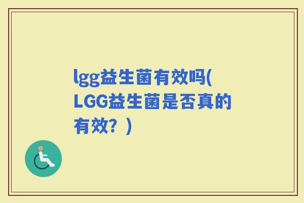 lgg益生菌有效吗(LGG益生菌是否真的有效？)