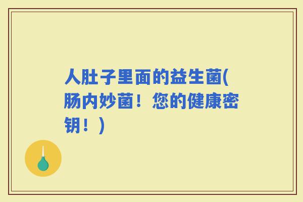 人肚子里面的益生菌(肠内妙菌！您的健康密钥！)