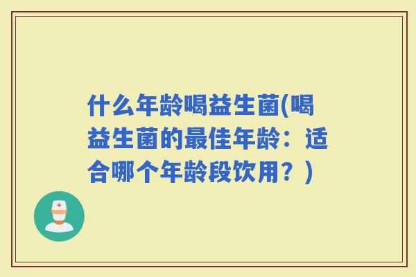什么年龄喝益生菌(喝益生菌的佳年龄：适合哪个年龄段饮用？)