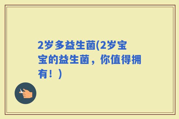 2岁多益生菌(2岁宝宝的益生菌，你值得拥有！)