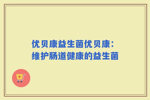 优贝康益生菌优贝康：维护肠道健康的益生菌