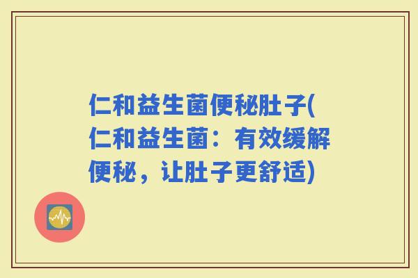 仁和益生菌肚子(仁和益生菌：有效缓解，让肚子更舒适)