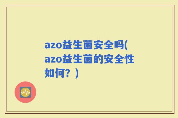 azo益生菌安全吗(azo益生菌的安全性如何？)