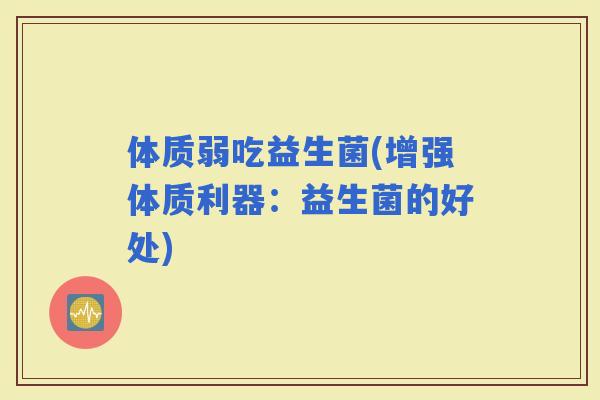 体质弱吃益生菌(增强体质利器：益生菌的好处)