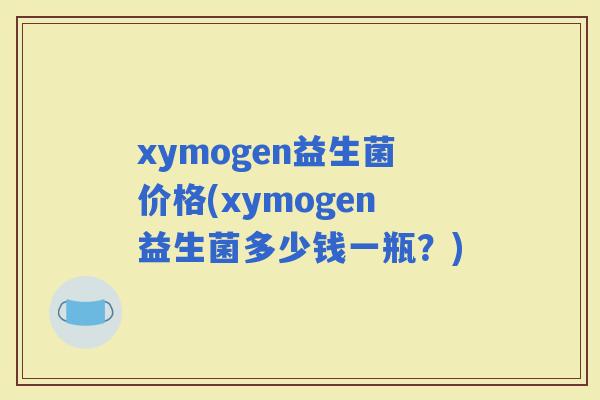 xymogen益生菌价格(xymogen益生菌多少钱一瓶？)