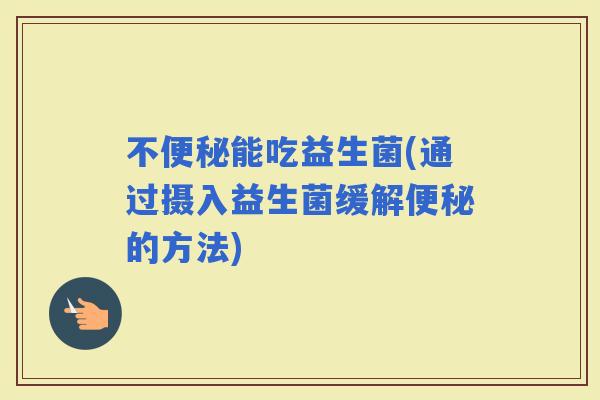 不能吃益生菌(通过摄入益生菌缓解的方法)