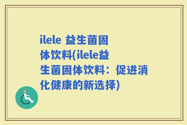 ilele 益生菌固体饮料(ilele益生菌固体饮料：促进消化健康的新选择)