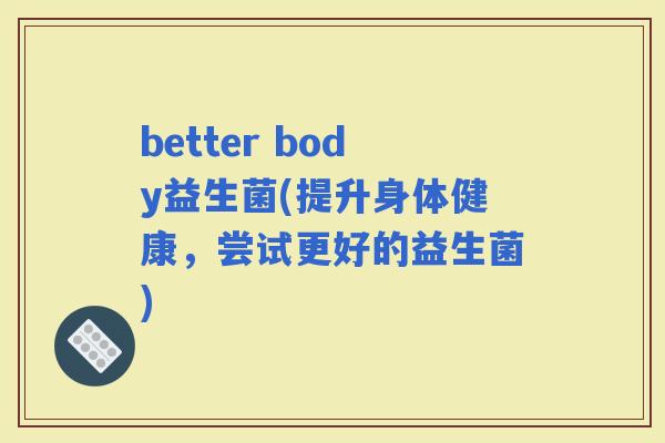 better body益生菌(提升身体健康，尝试更好的益生菌)