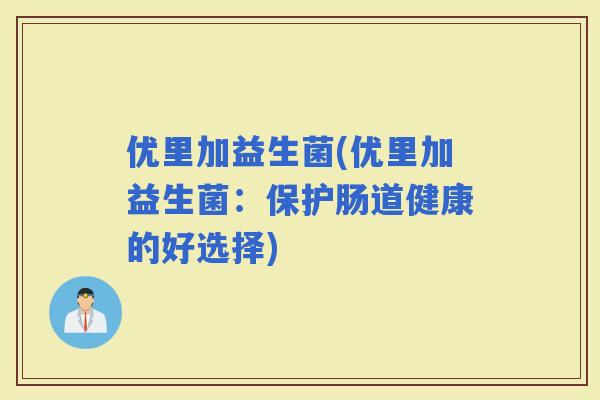 优里加益生菌(优里加益生菌：保护肠道健康的好选择)