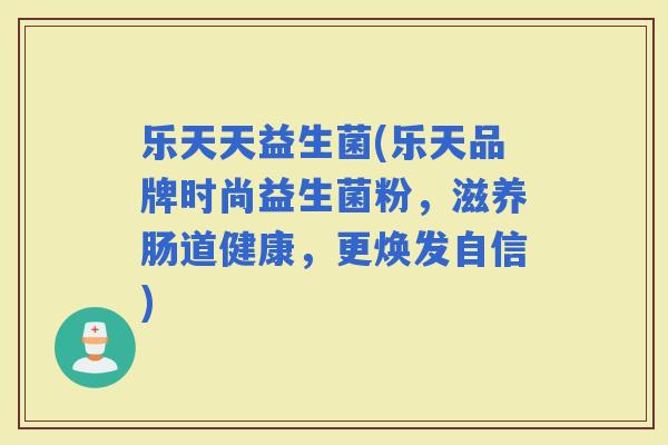乐天天益生菌(乐天品牌时尚益生菌粉，滋养肠道健康，更焕发自信)