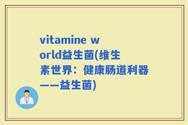 vitamine world益生菌(维生素世界：健康肠道利器——益生菌)