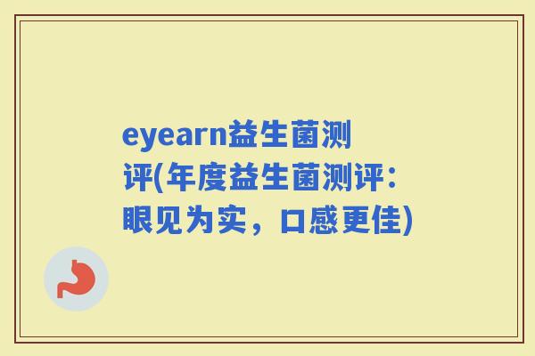 eyearn益生菌测评(年度益生菌测评：眼见为实，口感更佳)